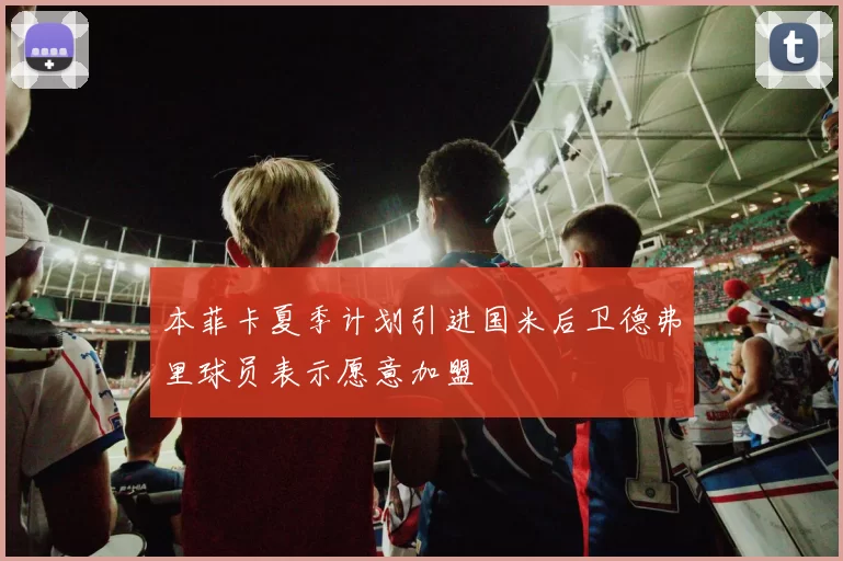 本菲卡夏季计划引进国米后卫德弗里球员表示愿意加盟