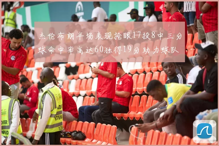 杰伦布朗半场表现抢眼17投8中三分球命中率高达60独得19分助力球队