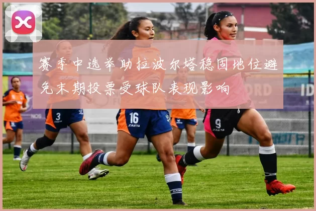 赛季中选举助拉波尔塔稳固地位避免末期投票受球队表现影响