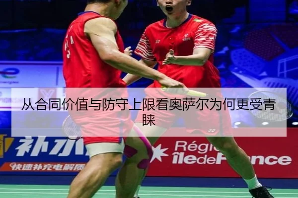 从合同价值与防守上限看奥萨尔为何更受青睐
